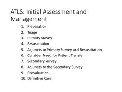 ATLS: Initial Assessment and 
Management
1. Preparation
2. Triage
3. Primary Survey
4. Resuscitation
5. Adjuncts to Primary S