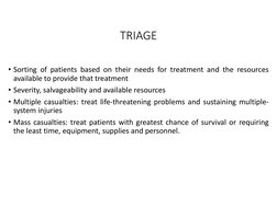 TRIAGE
• Sorting of patients based on their needs for treatment and the resources
available to provide that treatment
• Sever
