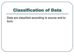 Data are classified according to source and to 
form.
Classification of Data
