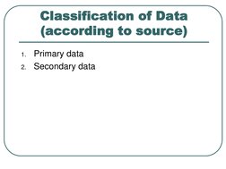 1.
Primary data
2.
Secondary data
Classification of Data
(according to source)
