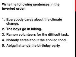 Write the following sentences in the 
inverted order.
1. Everybody cares about the climate 
change.
2. The boys go in hiking.