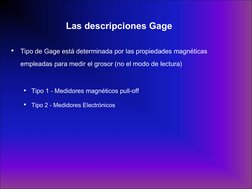 Las descripciones Gage 
•
Tipo de Gage está determinada por las propiedades magnéticas 
empleadas para medir el grosor (no el