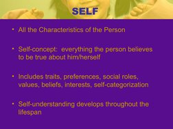 SELF
• All the Characteristics of the Person
• Self-concept:  everything the person believes 
to be true about him/herself
•
