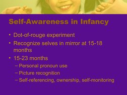 Self-Awareness in Infancy
• Dot-of-rouge experiment
• Recognize selves in mirror at 15-18 
months
• 15-23 months
– Personal p