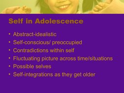 Self in Adolescence
• Abstract-idealistic
• Self-conscious/ preoccupied
• Contradictions within self
• Fluctuating picture ac