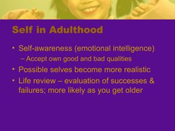 Self in Adulthood
• Self-awareness (emotional intelligence)
– Accept own good and bad qualities
• Possible selves become more