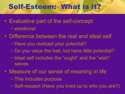 Self-Esteem:  What is it?
• Evaluative part of the self-concept
– emotional
• Difference between the real and ideal self
– Ha