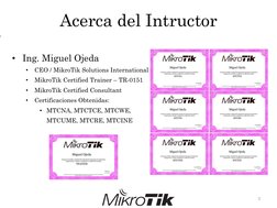 Acerca del Intructor
• Ing. Miguel Ojeda
•
CEO / MikroTik Solutions International
•
MikroTik Certified Trainer – TR-0151
•
Mi