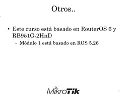 Otros..
• Este curso está basado en RouterOS 6 y 
RB951G-2HnD
Módulo 1 está basado en ROS 5.26
7
