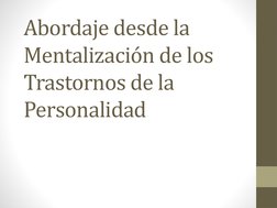 Abordaje desde la 
Mentalización de los 
Trastornos de la 
Personalidad
