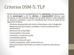 Criterios DSM-5: TLP
• Patrón dominante de inestabilidad en las relaciones interpersonales,
de la autoimagen y de los afectos