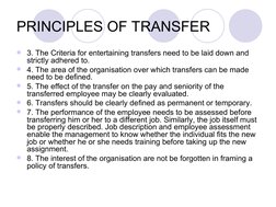 PRINCIPLES OF TRANSFER
3. The Criteria for entertaining transfers need to be laid down and 
strictly adhered to.
4. The