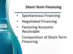 Short-Term Financing
•
Spontaneous Financing
•
Negotiated Financing
•
Factoring Accounts 
Receivable
•
Composition of Short-T