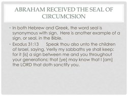 ABRAHAM RECEIVED THE SEAL OF 
CIRCUMCISION
• In both Hebrew and Greek, the word seal is 
synonymous with sign.  Here is anoth