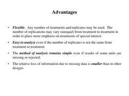 Advantages
•
Flexible.  Any number of treatments and replicates may be used.  The 
number of replications may vary (unequal)