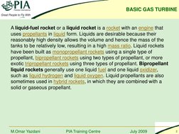 BASIC GAS TURBINE 
PIA Training Centre
July 2009
2
M.Omar Yazdani
A liquid-fuel rocket or a liquid rocket is a rocket with an