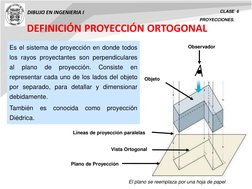 DIBUJO EN INGENIERIA I 
CLASE  6 
PROYECCIONES. 
DEFINICIÓN PROYECCIÓN ORTOGONAL 
Vista Ortogonal 
Objeto 
Es el sistema de p
