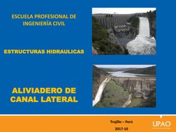 ESCUELA PROFESIONAL DE 
INGENIERÍA CIVIL
ESTRUCTURAS HIDRAULICAS
ALIVIADERO DE 
CANAL LATERAL
Trujillo – Perú
2017-10
