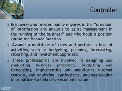 Controller
Employee who predominantly engages in the “provision
of information and analysis to assist management in
the runn