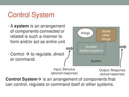 Control System
• A system is an arrangement 
of components connected or 
related is such a manner to 
form and/or act as enti