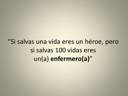 “Si salvas una vida eres un héroe, pero 
si salvas 100 vidas eres 
un(a) enfermero(a)”
