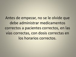 Antes de empezar, no se le olvide que 
debe administrar medicamentos 
correctos a pacientes correctos, en las 
vías correctas