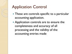 Application Control
These are controls specific to a particular 
accounting application.
Application controls are to ensure