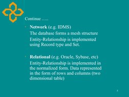 5
Continue …..
•
Network (e.g. IDMS)
The database forms a mesh structure
Entity-Relationship is implemented 
using Record typ