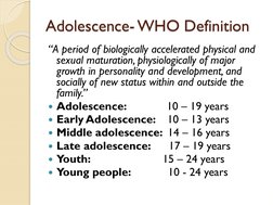 Adolescence- WHO Definition
“A period of biologically accelerated physical and 
sexual maturation, physiologically of major