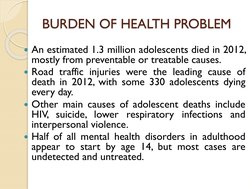 BURDEN OF HEALTH PROBLEM
An estimated 1.3 million adolescents died in 2012,
mostly from preventable or treatable causes.
Ro
