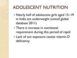 ADOLESCENT NUTRITION
Nearly half of adolescent girls aged 15–19 
in India are underweight (unicef global 
database 2011)
Th