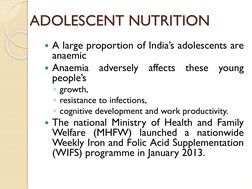 ADOLESCENT NUTRITION
A large proportion of India’s adolescents are
anaemic
Anaemia
adversely
affects
these
young
people’s
◦