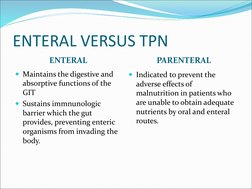 ENTERAL VERSUS TPN
ENTERAL
PARENTERAL
Maintains the digestive and 
absorptive functions of the 
GIT
Sustains immnunologic