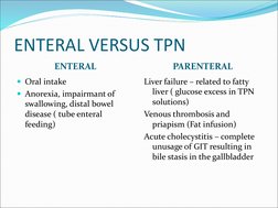 ENTERAL VERSUS TPN
ENTERAL
PARENTERAL
Oral intake
Anorexia, impairmant of 
swallowing, distal bowel 
disease ( tube enteral