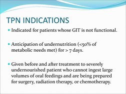 TPN INDICATIONS
Indicated for patients whose GIT is not functional.
Anticipation of undernutrition (<50% of 
metabolic need