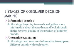 5 STAGES OF CONSUMER DECISION 
MAKING
Information search :
In this stage buyer try to search and gather more 
information ab