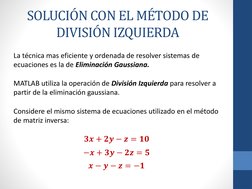 SOLUCIÓN CON EL MÉTODO DE 
DIVISIÓN IZQUIERDA
𝟑𝒙+ 𝟐𝒚−𝒛= 𝟏𝟎
−𝒙+ 𝟑𝒚−𝟐𝒛= 𝟓
𝒙−𝒚−𝒛= −𝟏
La técnica mas eficiente y