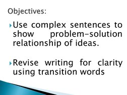 Use complex sentences to
show
problem-solution
relationship of ideas.
Revise writing for clarity
using transition words
