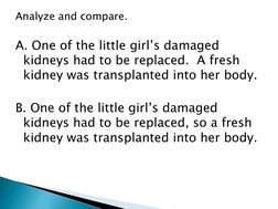 Analyze and compare.
A. One of the little girl’s damaged 
kidneys had to be replaced.  A fresh 
kidney was transplanted into
