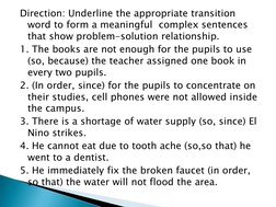 Direction: Underline the appropriate transition 
word to form a meaningful  complex sentences 
that show problem-solution rel