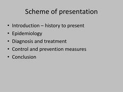 Scheme of presentation 
• Introduction – history to present 
• Epidemiology 
• Diagnosis and treatment
• Control and preventi