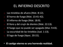 EL INFIERNO DESCRITO 
o Las tinieblas de afuera (Mat. 8:12). 
o El horno de fuego (Mat. 13:41-42). 
o El infierno de fuego (M