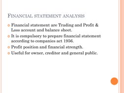 FINANCIAL STATEMENT ANALYSIS
Financial statement are Trading and Profit & 
Loss account and balance sheet.
It is compulsory