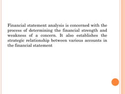 Financial statement analysis is concerned with the
process of determining the financial strength and
weakness of a concern. I