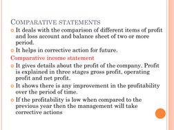 COMPARATIVE STATEMENTS
It deals with the comparison of different items of profit 
and loss account and balance sheet of two