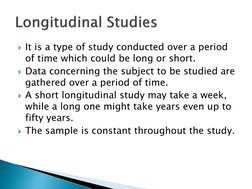 It is a type of study conducted over a period 
of time which could be long or short.
Data concerning the subject to be stud