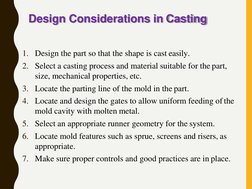 Design Considerations in Casting
1. Design the part so that the shape is cast easily.
2. Select a casting process and materia
