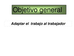 Adaptar el  trabajo al trabajador
Objetivo general
