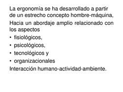 La ergonomía se ha desarrollado a partir 
de un estrecho concepto hombre-máquina,
Hacia un abordaje amplio relacionado con
lo
