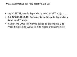 Marco normativo del Perú relativo a la SST
• Ley N° 29783, Ley de Seguridad y Salud en el Trabajo
• D.S. N° 005-2012-TR, Regl